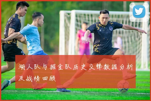 湖人队与掘金队历史交锋数据分析及战绩回顾