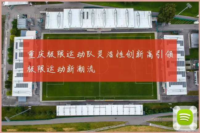 重庆极限运动队灵活性创新高引领极限运动新潮流
