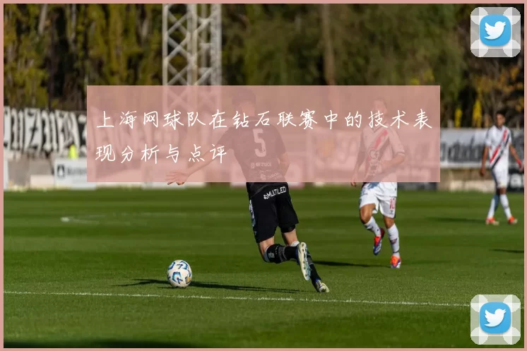 上海网球队在钻石联赛中的技术表现分析与点评