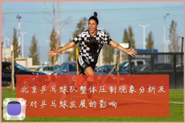 北京乒乓球队整体压制现象分析及其对乒乓球发展的影响