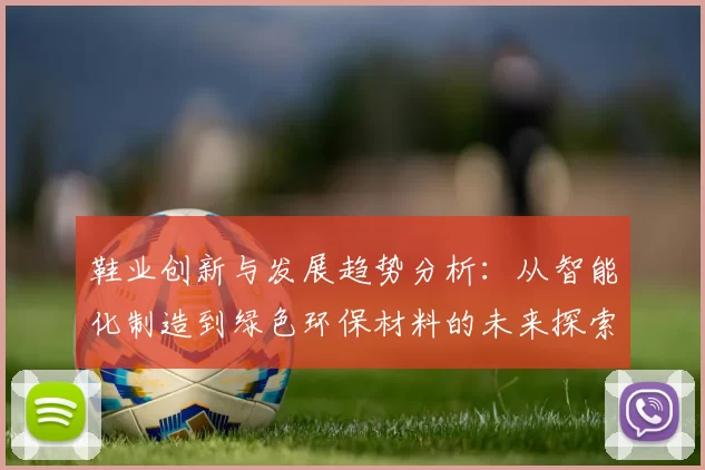 鞋业创新与发展趋势分析：从智能化制造到绿色环保材料的未来探索