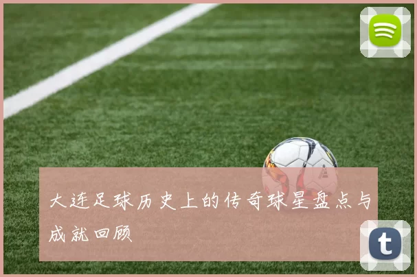大连足球历史上的传奇球星盘点与成就回顾