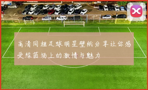 高清同框足球明星壁纸分享让你感受绿茵场上的激情与魅力