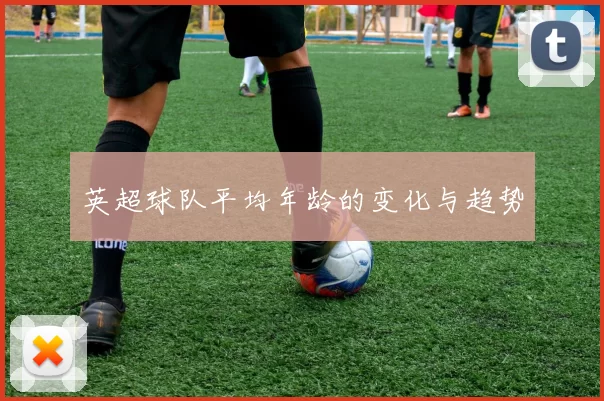 英超球队平均年龄的变化与趋势