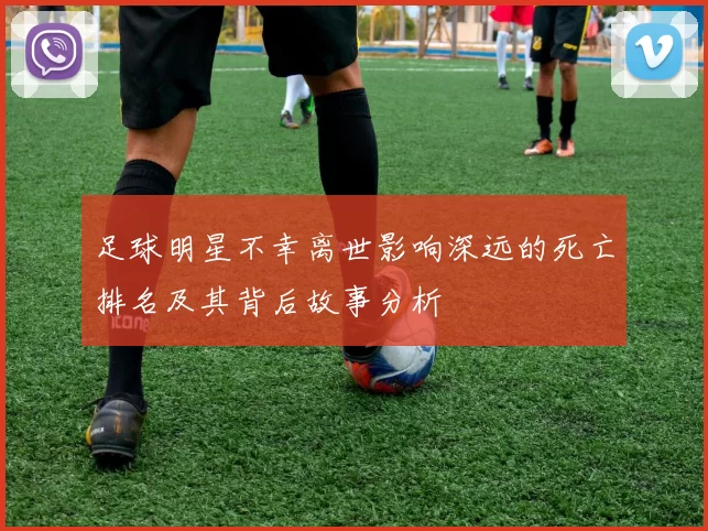 足球明星不幸离世影响深远的死亡排名及其背后故事分析