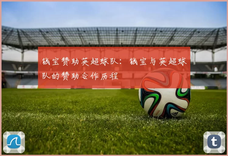 钱宝赞助英超球队：钱宝与英超球队的赞助合作历程