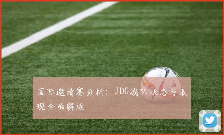 国际邀请赛分析：JDG战队状态与表现全面解读
