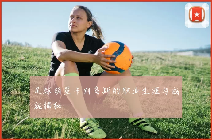 足球明星卡利乌斯的职业生涯与成就揭秘