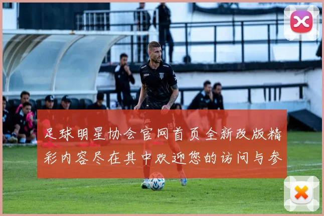 足球明星协会官网首页全新改版精彩内容尽在其中欢迎您的访问与参与