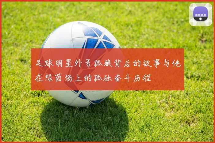 足球明星外号孤狼背后的故事与他在绿茵场上的孤独奋斗历程