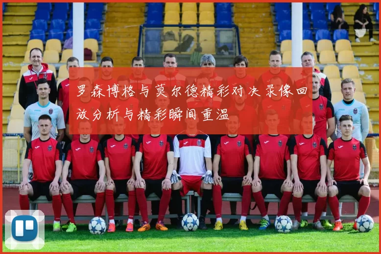 罗森博格与莫尔德精彩对决录像回放分析与精彩瞬间重温