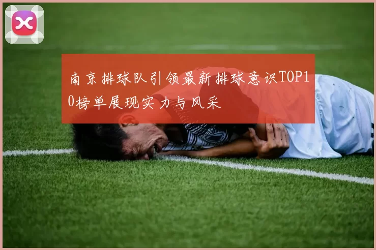 南京排球队引领最新排球意识TOP10榜单展现实力与风采