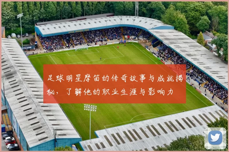 足球明星摩笛的传奇故事与成就揭秘，了解他的职业生涯与影响力