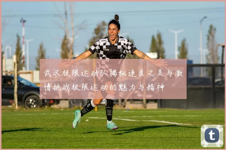 武汉极限运动队揭秘速度之美与激情挑战极限运动的魅力与精神
