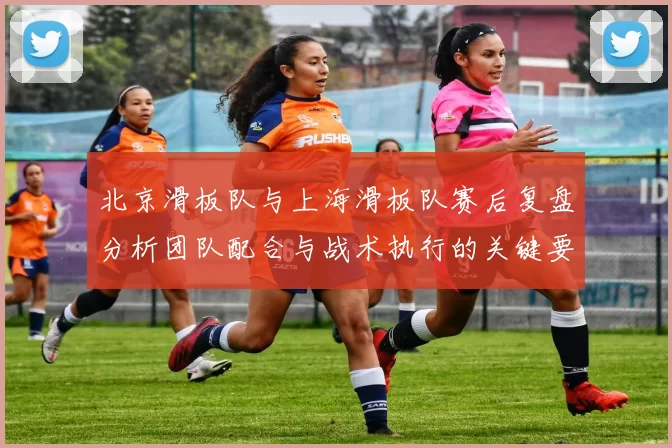 北京滑板队与上海滑板队赛后复盘分析团队配合与战术执行的关键要素