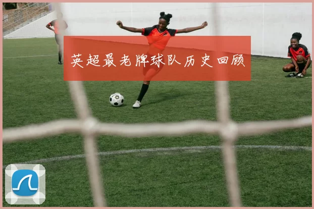 英超最老牌球队历史回顾