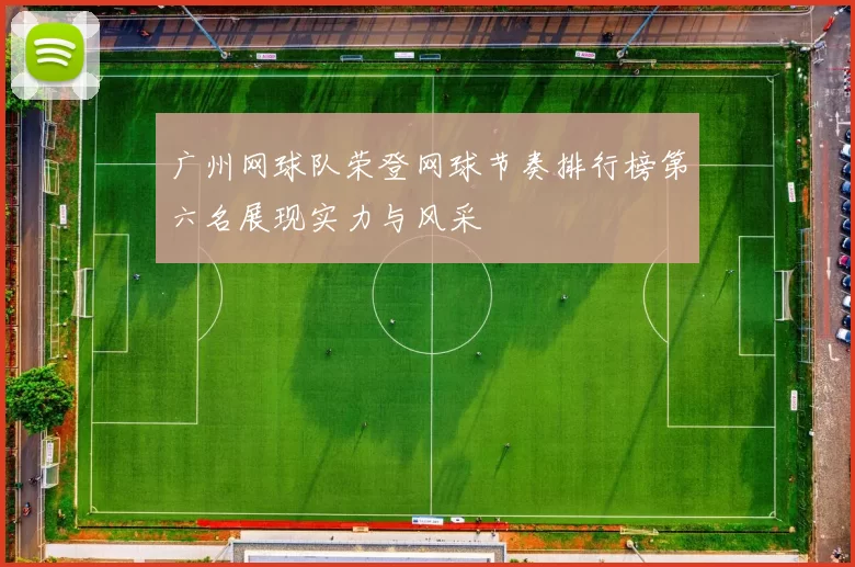 广州网球队荣登网球节奏排行榜第六名展现实力与风采