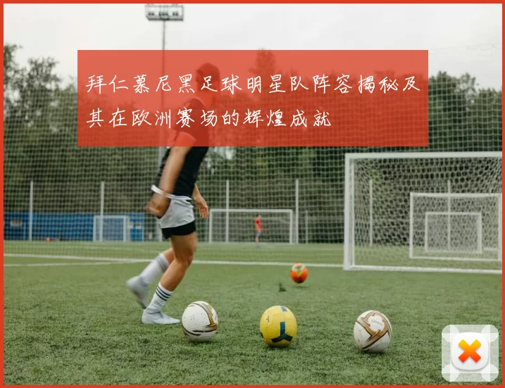 拜仁慕尼黑足球明星队阵容揭秘及其在欧洲赛场的辉煌成就
