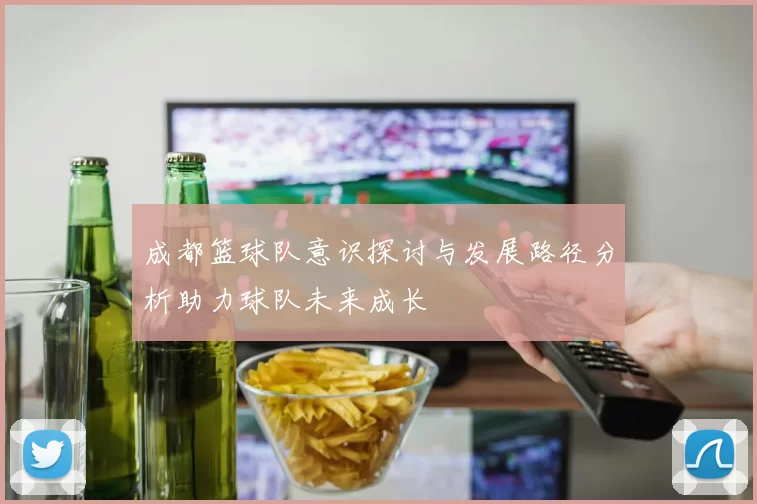 成都篮球队意识探讨与发展路径分析助力球队未来成长
