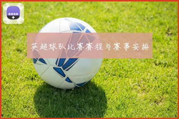 英超球队比赛赛程与赛事安排