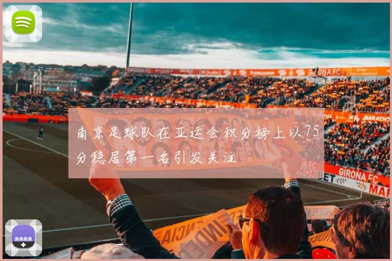 南京足球队在亚运会积分榜上以75分稳居第一名引发关注