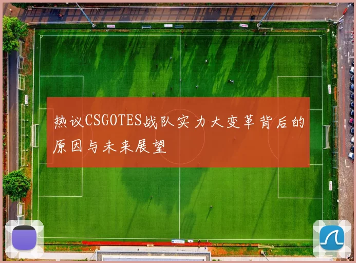 热议CSGOTES战队实力大变革背后的原因与未来展望