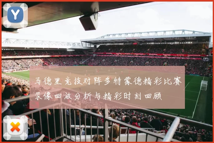 马德里竞技对阵多特蒙德精彩比赛录像回放分析与精彩时刻回顾