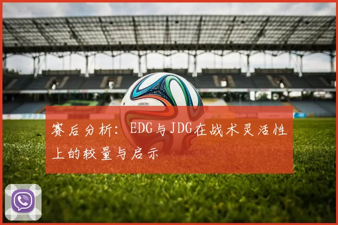 赛后分析：EDG与JDG在战术灵活性上的较量与启示
