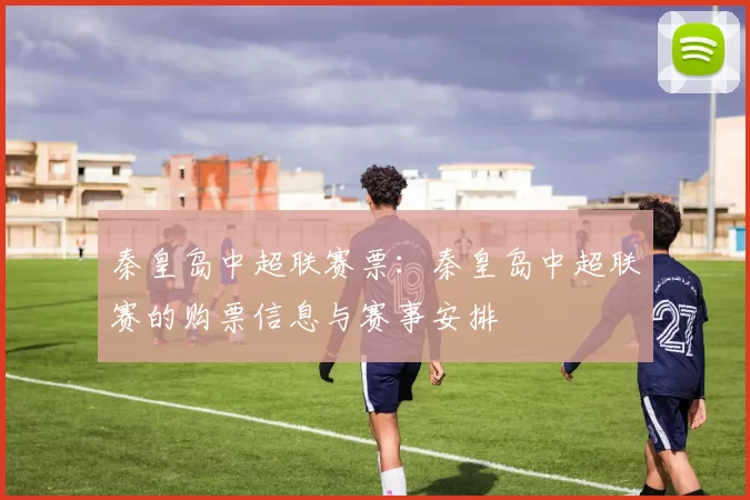 秦皇岛中超联赛票：秦皇岛中超联赛的购票信息与赛事安排