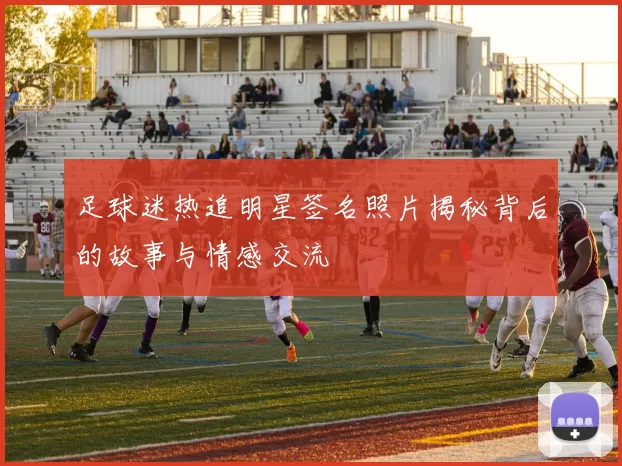足球迷热追明星签名照片揭秘背后的故事与情感交流