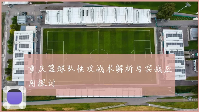 重庆篮球队快攻战术解析与实战应用探讨