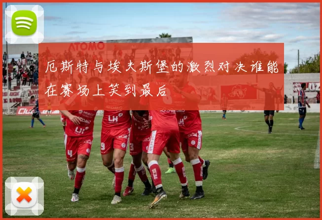 厄斯特与埃夫斯堡的激烈对决谁能在赛场上笑到最后