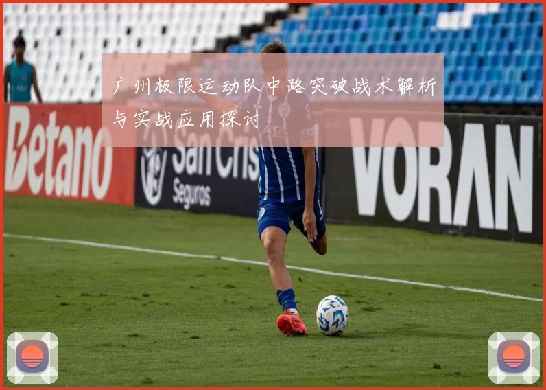 广州极限运动队中路突破战术解析与实战应用探讨
