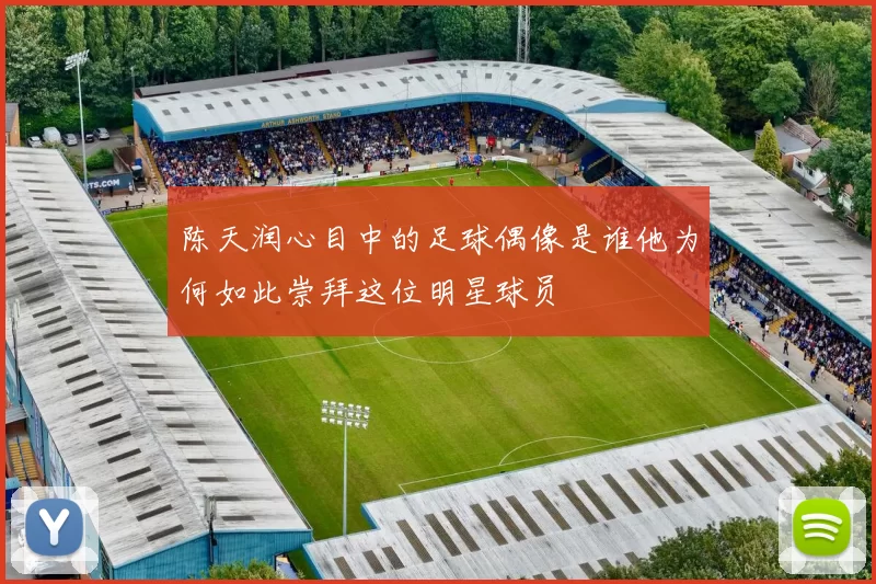 陈天润心目中的足球偶像是谁他为何如此崇拜这位明星球员