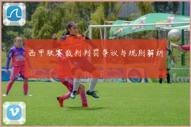 西甲联赛裁判判罚争议与规则解析