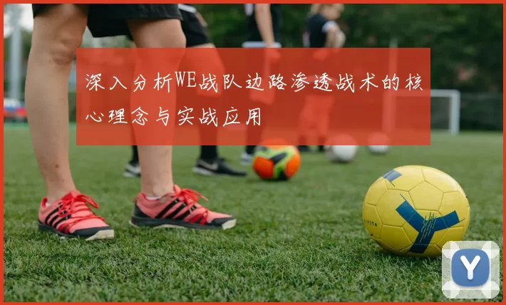 深入分析WE战队边路渗透战术的核心理念与实战应用