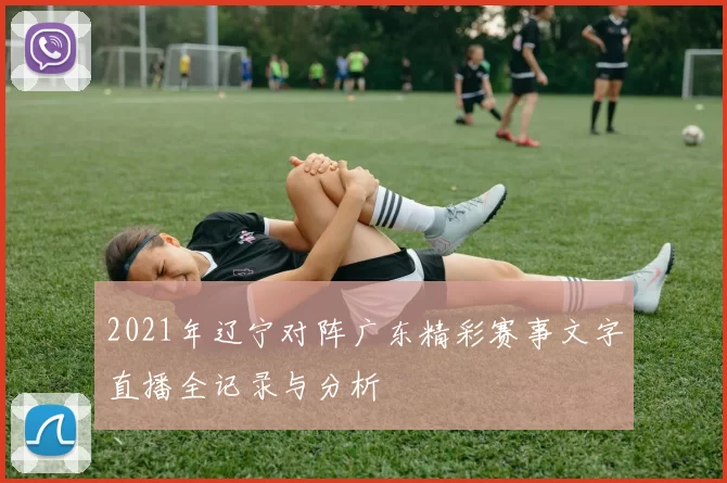 2021年辽宁对阵广东精彩赛事文字直播全记录与分析