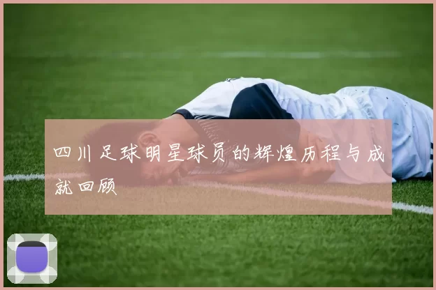 四川足球明星球员的辉煌历程与成就回顾