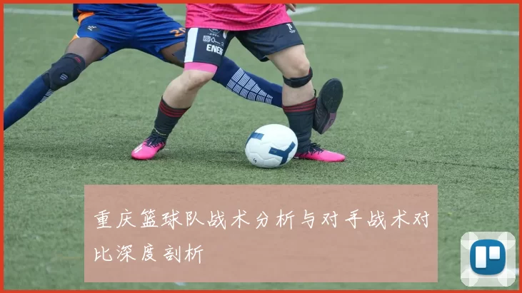 重庆篮球队战术分析与对手战术对比深度剖析