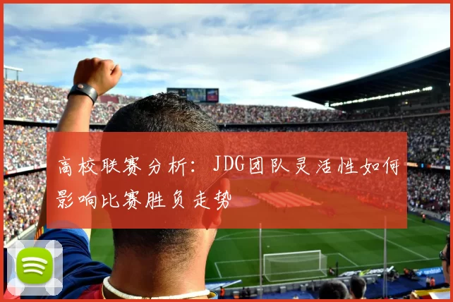 高校联赛分析：JDG团队灵活性如何影响比赛胜负走势