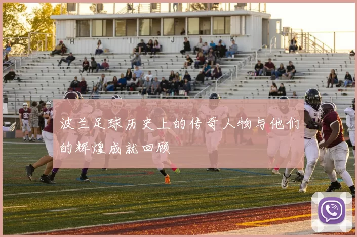波兰足球历史上的传奇人物与他们的辉煌成就回顾