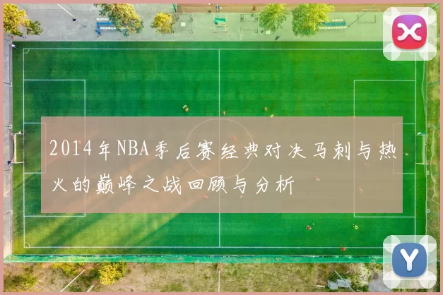 2014年NBA季后赛经典对决马刺与热火的巅峰之战回顾与分析