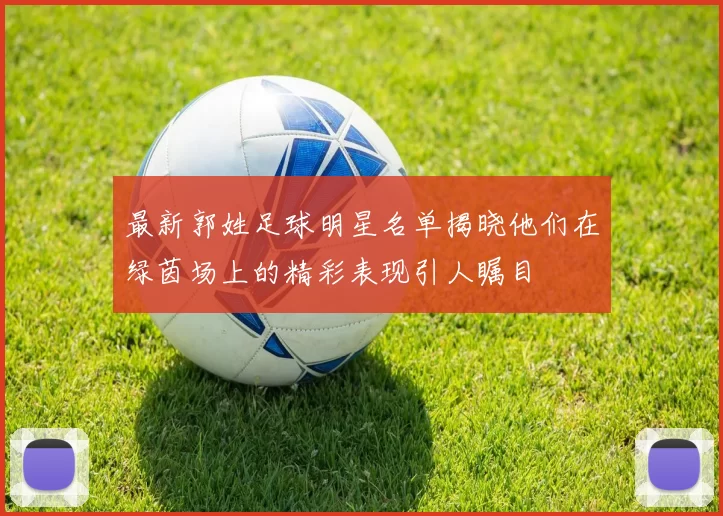 最新郭姓足球明星名单揭晓他们在绿茵场上的精彩表现引人瞩目
