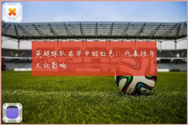 英超球队名字中的红色：代表性与文化影响